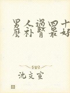 男人过四十吃什么补肾最好