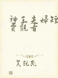 神王夫妇短剧免费观看