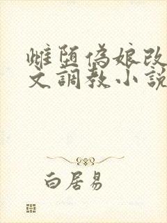 雌堕伪娘改造h文调教小说