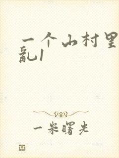 一个山村里的全乱1