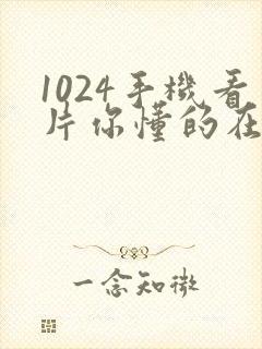 1024手机看片你懂的在线