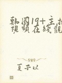 韩国19+主播视频在线观看