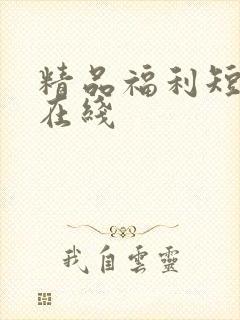 精品福利短视频在线
