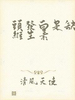 头发白是缺什么维生素