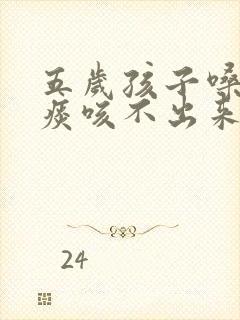 五岁孩子嗓子有痰咳不出来怎么办