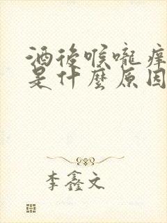 酒后喉咙痒干咳是什么原因