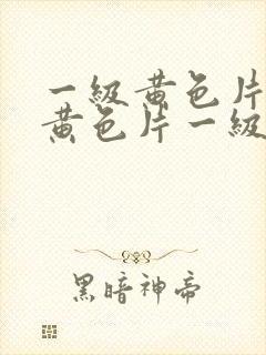 一级黄色片一级黄色片一级黄色片