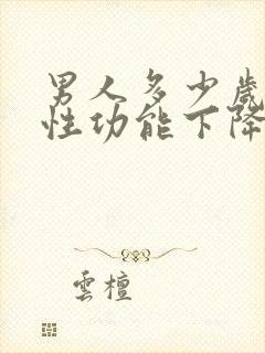 男人多少岁开始性功能下降