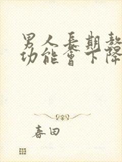 男人长期熬夜性功能会下降吗