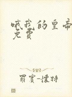 哦我的皇帝陛下免费