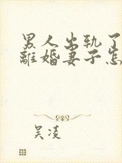 男人出轨了不想离婚妻子怎么处理最好