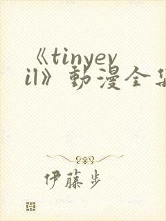 《tinyevil》动漫全集免费观看高清