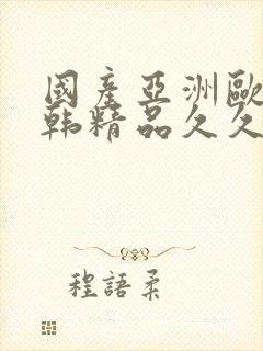 国产亚洲欧美日韩精品久久