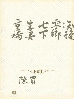 重生七零:知青娇妻下乡后嫁糙汉