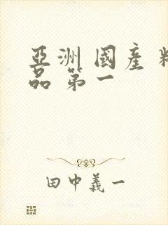 亚洲 国产 精品 第一