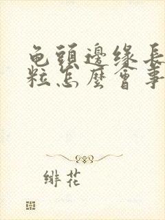 龟头边缘长小肉粒怎么会事