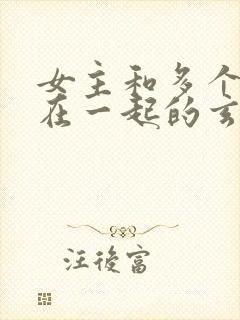 女主和多个师兄在一起的玄幻小说