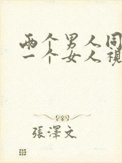 两个男人同时日一个女人视频