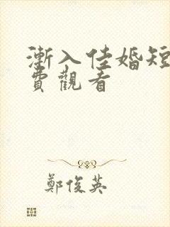 渐入佳婚短剧免费观看