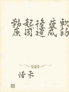 勃起后疲软什么原因造成的