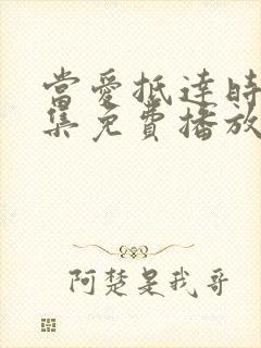 当爱抵达时79集免费播放西瓜影院