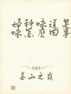 妇科味道是腥臭味怎么回事