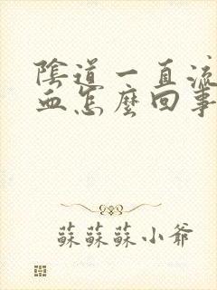 阴道一直流褐色血怎么回事