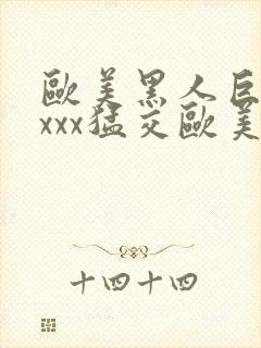 欧美黑人巨大xxxx猛交欧美