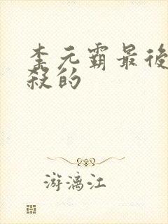 李元霸最后被谁杀的