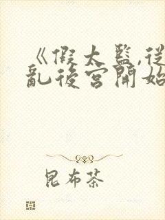 《假太监,从祸乱后宫开始》假太监:掠