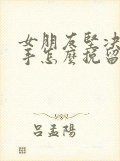 女朋友坚决要分手怎么挽留