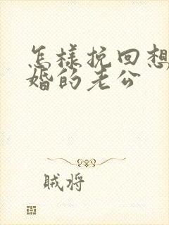 怎样挽回想要离婚的老公