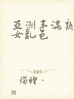 亚洲丰满熟妇熟女乱色