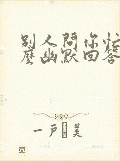 别人问你忙吗怎么幽默回答