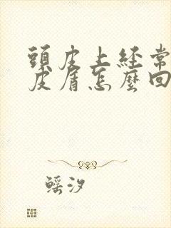 头皮上经常有头皮屑怎么回事