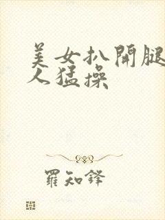 美女扒开腿让男人猛操