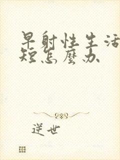 早射性生活时间短怎么办