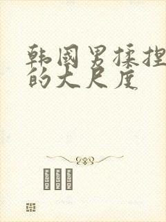 韩国男揉捏女胸的大尺度