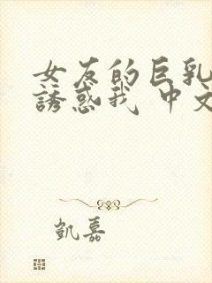 女友的巨乳妈妈诱惑我 中文字幕