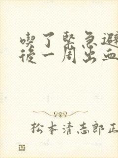 吃了紧急避孕药后一周出血正常吗