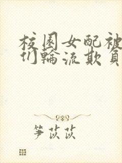 校园女配被男主们轮流欺负的小说