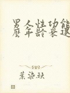 男人性功能在什么年龄衰退?