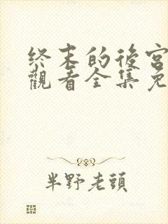 终末的后宫在线观看全集免费观看