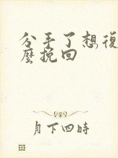 分手了想复合怎么挽回