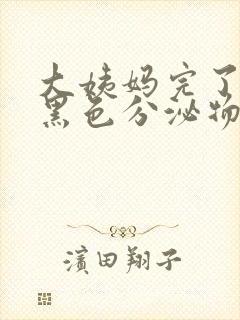 大姨妈完了后有黑色分泌物怎么回事