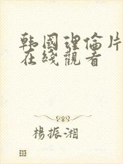 韩国理伦片大全在线观看