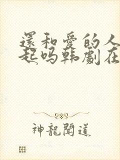 还和爱的人在一起吗韩剧在线观看