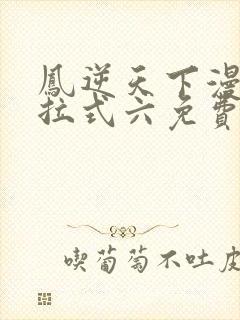 凤逆天下漫画下拉式六免费