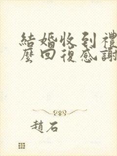 结婚收到礼金怎么回复感谢话