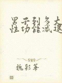 男子到多大年龄性功能减退